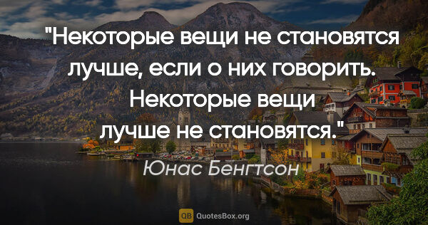 Юнас Бенгтсон цитата: "Некоторые вещи не становятся лучше, если о них говорить...."