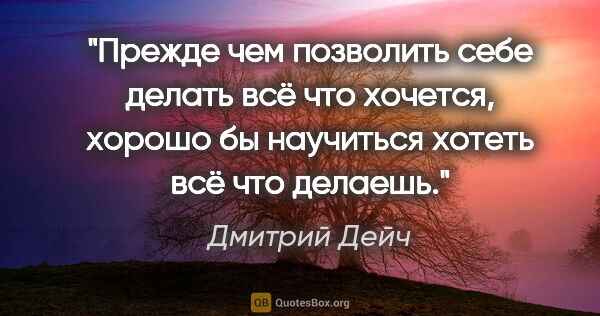 Дмитрий Дейч цитата: "Прежде чем позволить себе делать всё что хочется, хорошо бы..."