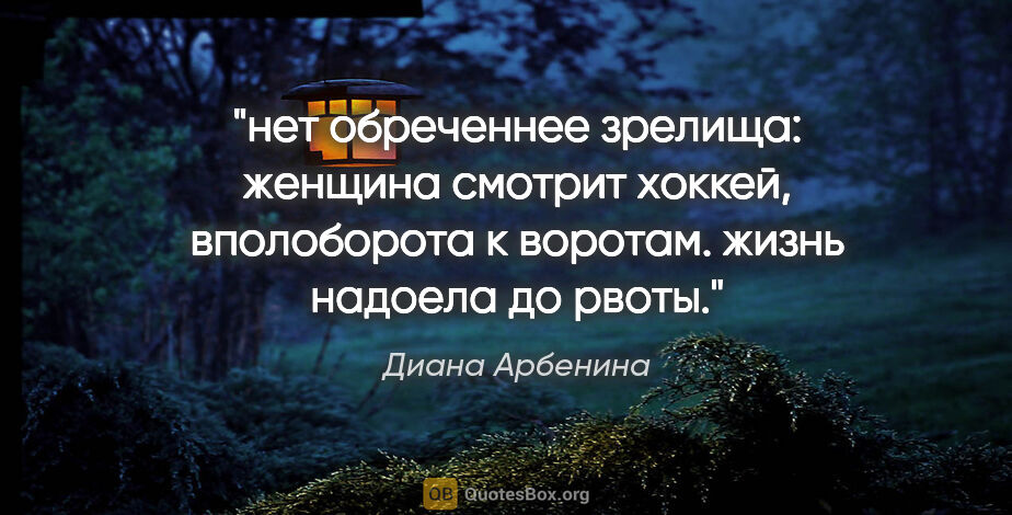 Диана Арбенина цитата: "нет обреченнее зрелища:

женщина смотрит хоккей,

вполоборота..."