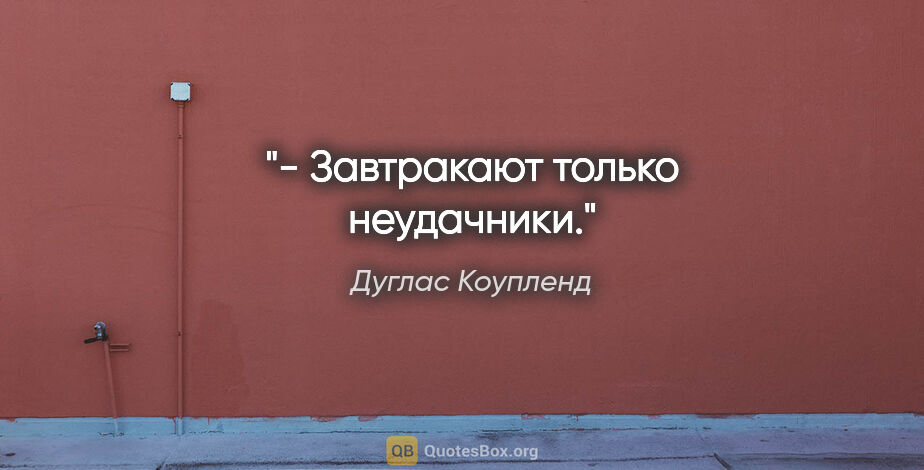 Дуглас Коупленд цитата: "- Завтракают только неудачники."