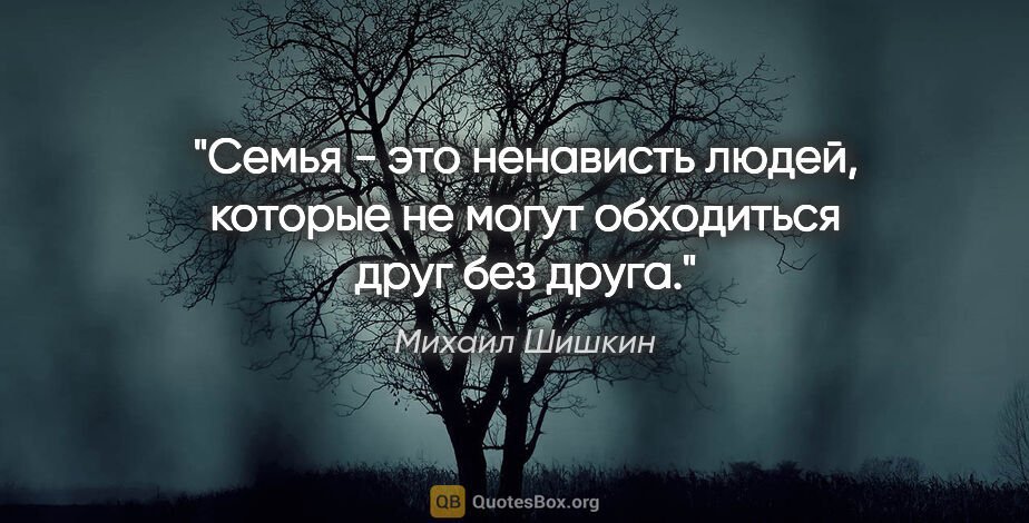 Михаил Шишкин цитата: "Семья - это ненависть людей, которые не могут обходиться друг..."