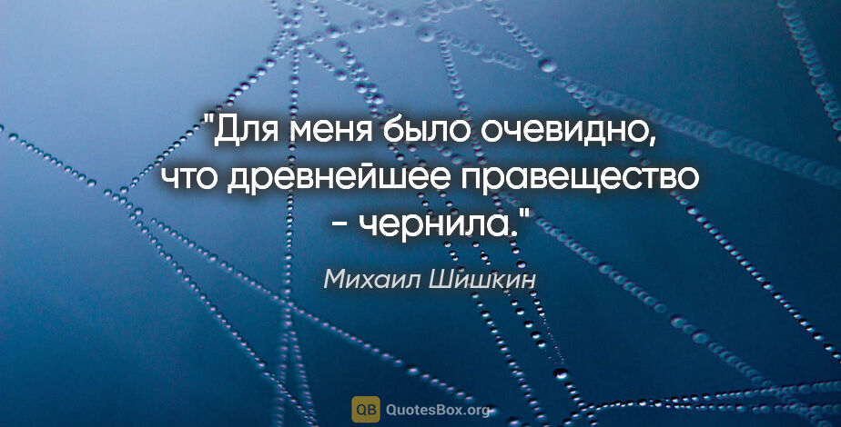 Михаил Шишкин цитата: "Для меня было очевидно, что древнейшее правещество - чернила."