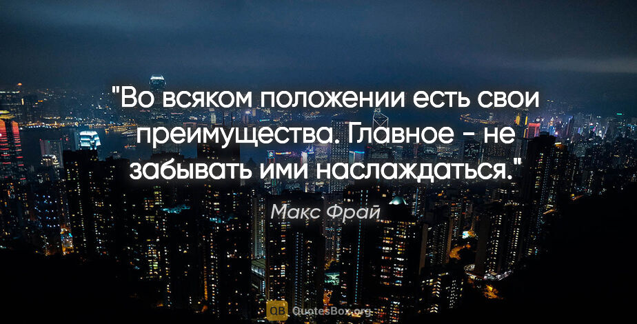 Макс Фрай цитата: "Во всяком положении есть свои преимущества. Главное - не..."