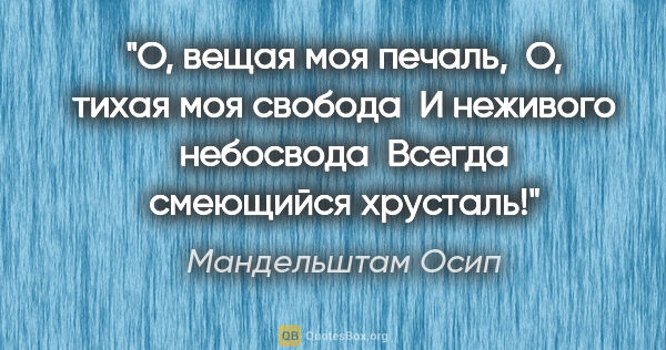 Мандельштам Осип цитата: "О, вещая моя печаль, 

О, тихая моя свобода 

И неживого..."