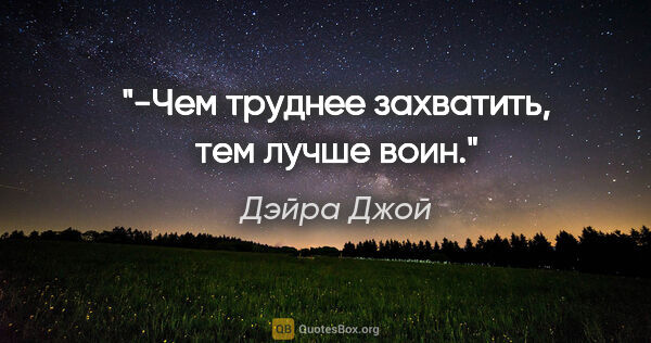 Дэйра Джой цитата: "-Чем труднее захватить, тем лучше воин."