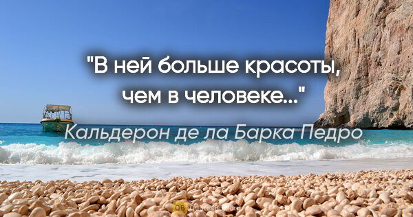 Кальдерон де ла Барка Педро цитата: "В ней больше красоты, чем в человеке..."