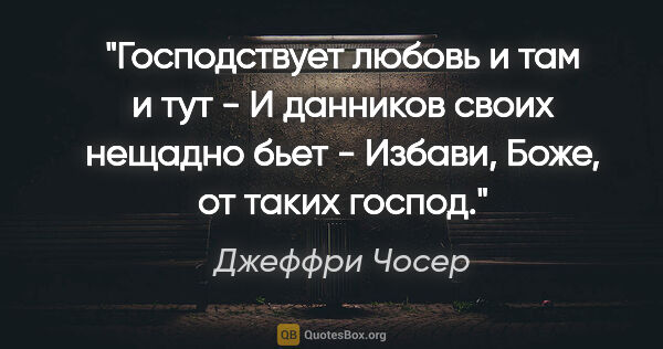 Джеффри Чосер цитата: "Господствует любовь и там и тут -

И данников своих нещадно..."