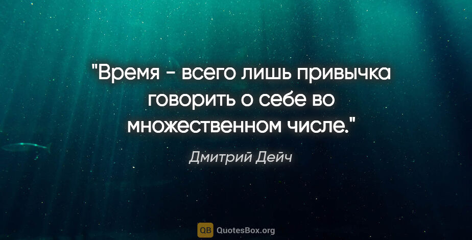 Дмитрий Дейч цитата: "Время - всего лишь привычка говорить о себе во множественном..."