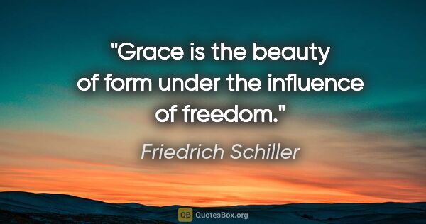 Friedrich Schiller quote: "Grace is the beauty of form under the influence of freedom."