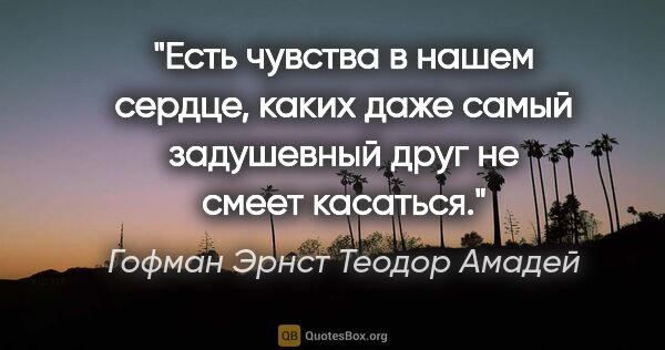 Гофман Эрнст Теодор Амадей цитата: "Есть чувства в нашем сердце, каких даже самый задушевный друг..."