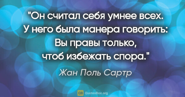 Жан Поль Сартр цитата: "Он считал себя умнее всех. У него была манера говорить: "Вы..."