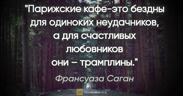 Франсуаза Саган цитата: "Парижские кафе-это бездны для одиноких неудачников, а для..."