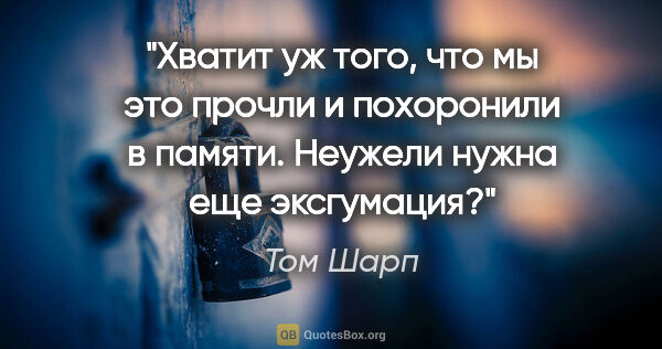 Том Шарп цитата: "Хватит уж того, что мы это прочли и похоронили в памяти...."