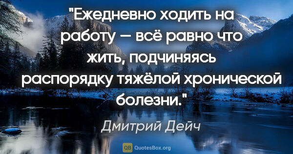 Дмитрий Дейч цитата: "Ежедневно ходить на работу — всё равно что жить, подчиняясь..."