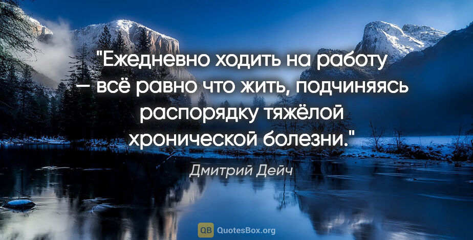 Дмитрий Дейч цитата: "Ежедневно ходить на работу — всё равно что жить, подчиняясь..."