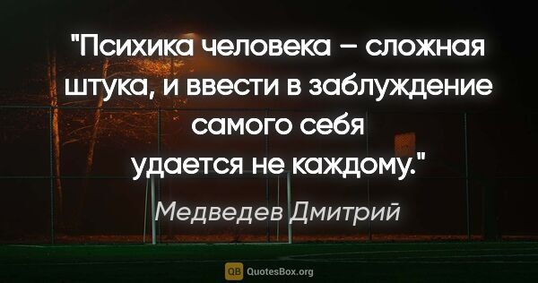 Медведев Дмитрий цитата: "Психика человека – сложная штука, и ввести в заблуждение..."