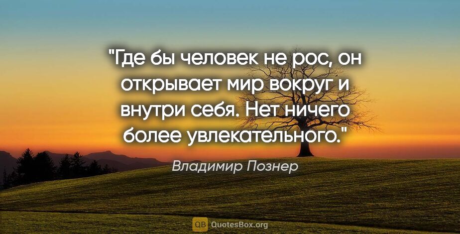 Владимир Познер цитата: "Где бы человек не рос, он открывает мир вокруг и внутри себя...."