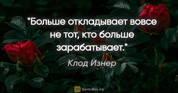 Клод Изнер цитата: "Больше откладывает вовсе не тот, кто больше зарабатывает."