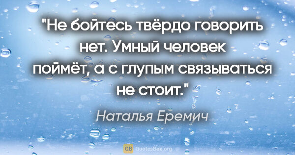 Наталья Еремич цитата: "Не бойтесь твёрдо говорить «нет». Умный человек поймёт, а с..."