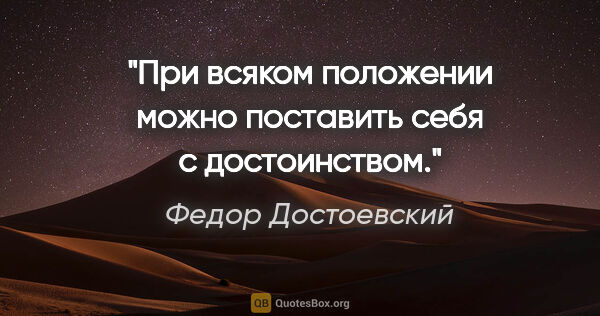Федор Достоевский цитата: "При всяком положении можно поставить себя с достоинством."