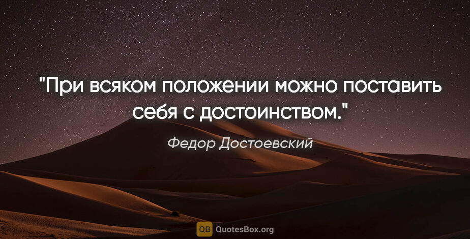 Федор Достоевский цитата: "При всяком положении можно поставить себя с достоинством."