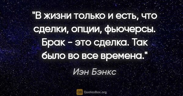 Иэн Бэнкс цитата: "В жизни только и есть, что сделки, опции, фьючерсы. Брак - это..."