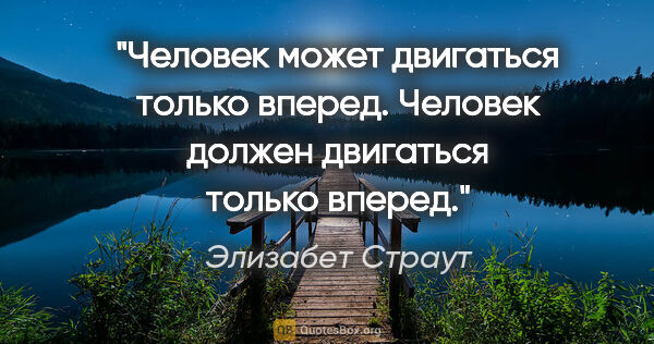 Элизабет Страут цитата: "Человек может двигаться только вперед. Человек должен..."