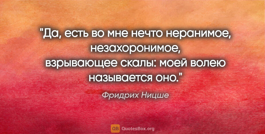 Фридрих Ницше цитата: "Да, есть во мне нечто неранимое, незахоронимое, взрывающее..."