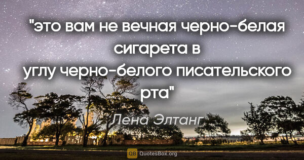 Лена Элтанг цитата: "это вам не вечная черно-белая сигарета в углу черно-белого..."