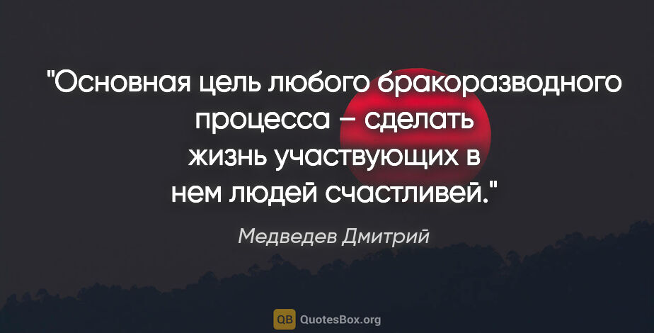 Медведев Дмитрий цитата: "Основная цель любого бракоразводного процесса – сделать жизнь..."