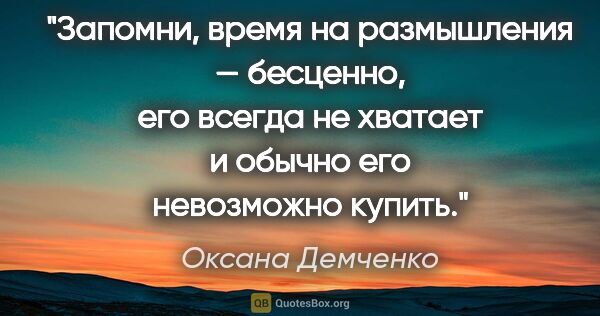 Оксана Демченко цитата: "Запомни, время на размышления — бесценно, его всегда не..."