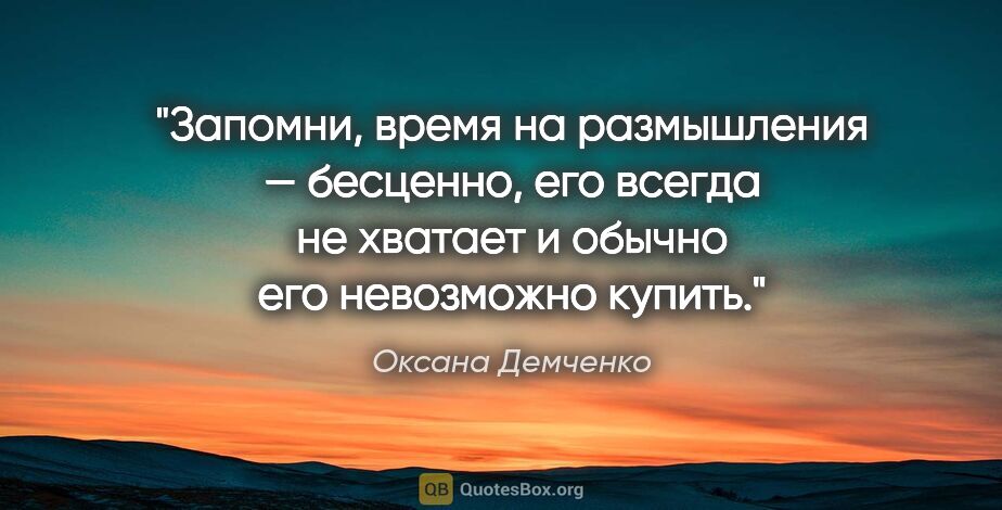 Оксана Демченко цитата: "Запомни, время на размышления — бесценно, его всегда не..."