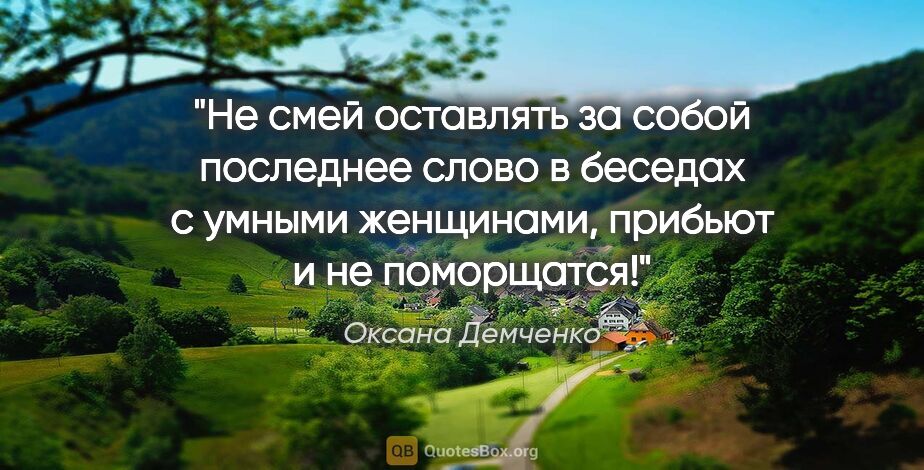 Оксана Демченко цитата: "Не смей оставлять за собой последнее слово в беседах с умными..."