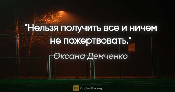 Оксана Демченко цитата: "Нельзя получить все и ничем не пожертвовать."