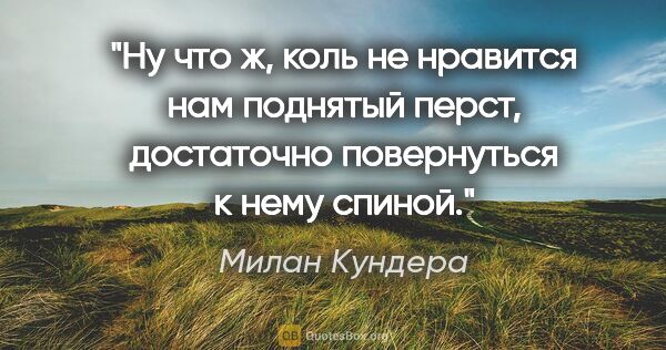 Милан Кундера цитата: ""Ну что ж, коль не нравится нам поднятый перст, достаточно..."