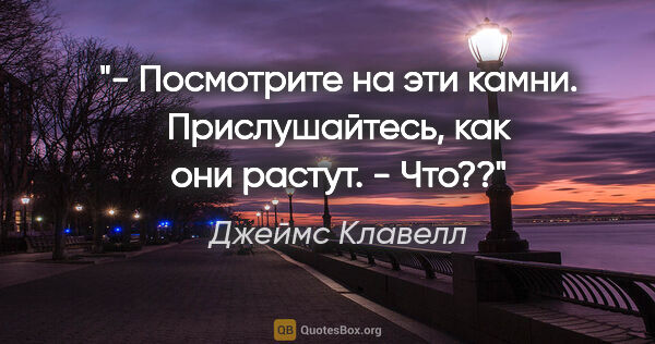 Джеймс Клавелл цитата: "- Посмотрите на эти камни. Прислушайтесь, как они растут.

-..."