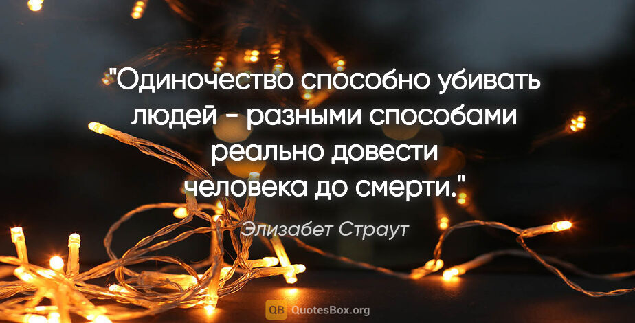 Элизабет Страут цитата: "Одиночество способно убивать людей - разными способами реально..."