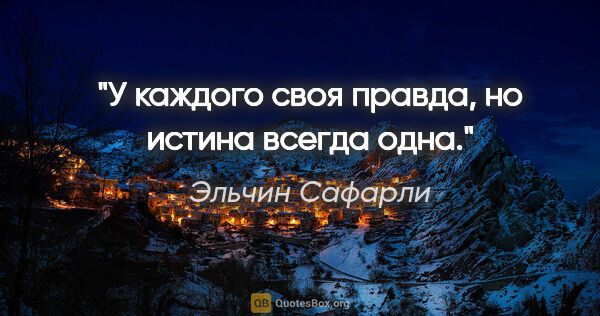 Эльчин Сафарли цитата: "У каждого своя правда, но истина всегда одна."