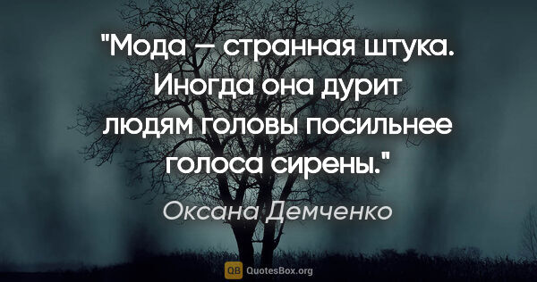 Оксана Демченко цитата: "Мода — странная штука. Иногда она дурит людям головы посильнее..."