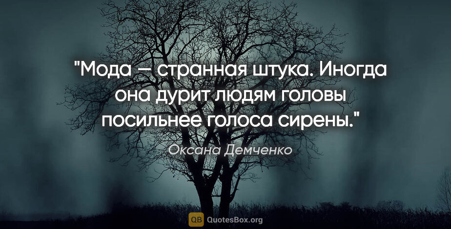Оксана Демченко цитата: "Мода — странная штука. Иногда она дурит людям головы посильнее..."