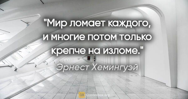 Эрнест Хемингуэй цитата: "Мир ломает каждого, и многие потом только крепче на изломе."