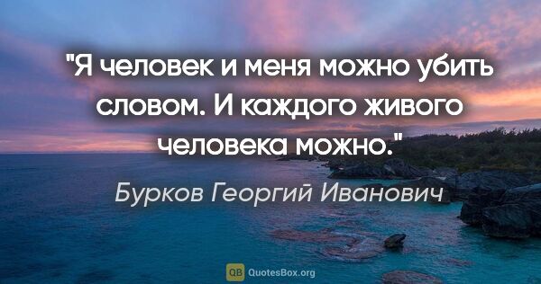 Бурков Георгий Иванович цитата: "Я человек и меня можно убить словом. И каждого живого человека..."