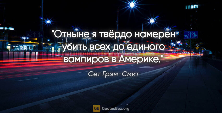 Сет Грэм-Смит цитата: "Отныне я твёрдо намерен убить всех до единого вампиров в Америке."