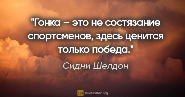 Сидни Шелдон цитата: "Гонка – это не состязание спортсменов, здесь ценится только..."