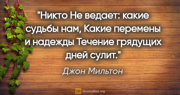 Джон Мильтон цитата: "Никто

Не ведает: какие судьбы нам,

Какие перемены и..."