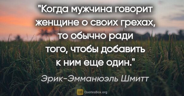 Эрик-Эмманюэль Шмитт цитата: "Когда мужчина говорит женщине о своих грехах, то обычно ради..."