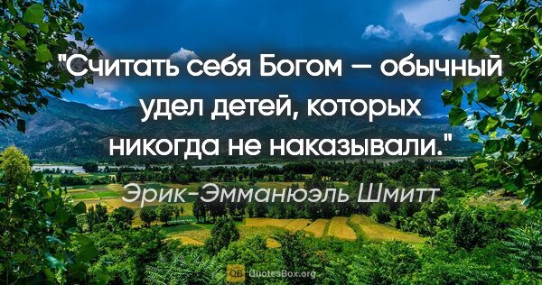 Эрик-Эмманюэль Шмитт цитата: "Считать себя Богом — обычный удел детей, которых никогда не..."