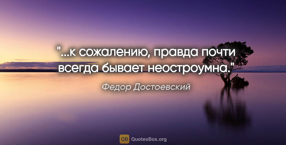 Федор Достоевский цитата: ""...к сожалению, правда почти всегда бывает неостроумна.""