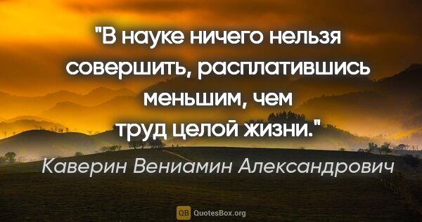 Каверин Вениамин Александрович цитата: "В науке ничего нельзя совершить, расплатившись меньшим, чем..."
