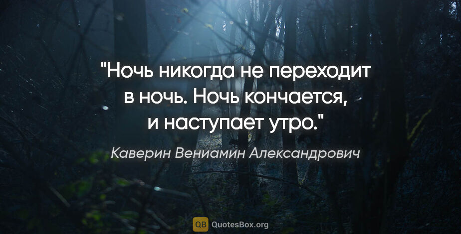 Каверин Вениамин Александрович цитата: "Ночь никогда не переходит в ночь. Ночь кончается, и наступает..."
